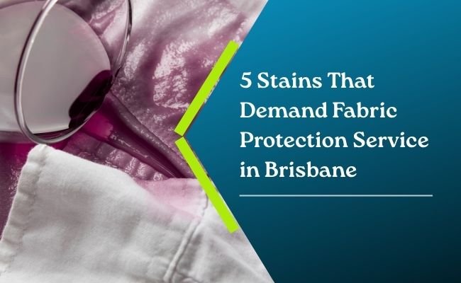 Common Household Stains That Demand Fabric Protection Service in Brisbane